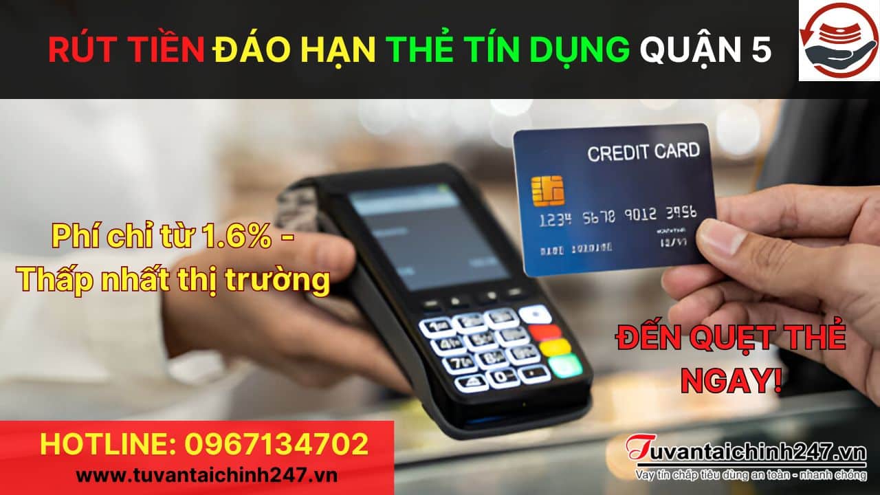Rút Tiền Đáo Hạn Thẻ Tín Dụng Quận 5 với phí thấp nhất thị trường (Chỉ từ 1.6%)